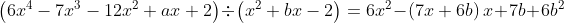 \left ( 6x^{4}-7x^{3}-12x^{2}+ax+2 \right )\div \left ( x^{2}+bx-2 \right )= 6x^{2}-\left ( 7x+6b \right )x+7b+6b^{2}